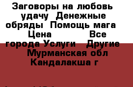 Заговоры на любовь, удачу. Денежные обряды. Помощь мага.  › Цена ­ 2 000 - Все города Услуги » Другие   . Мурманская обл.,Кандалакша г.